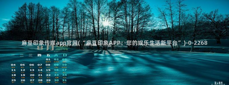 麻豆页面：麻豆印象传媒app官网(“麻豆印象APP：您的