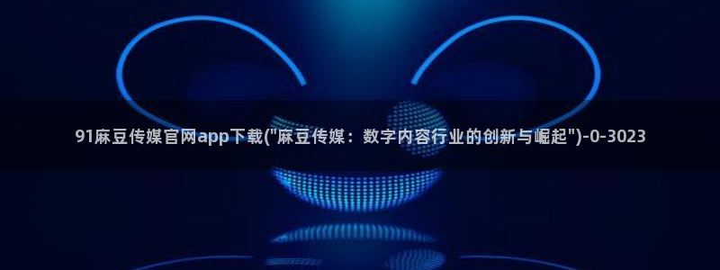 麻豆视频系列完整版：91麻豆传媒官网app下载(\