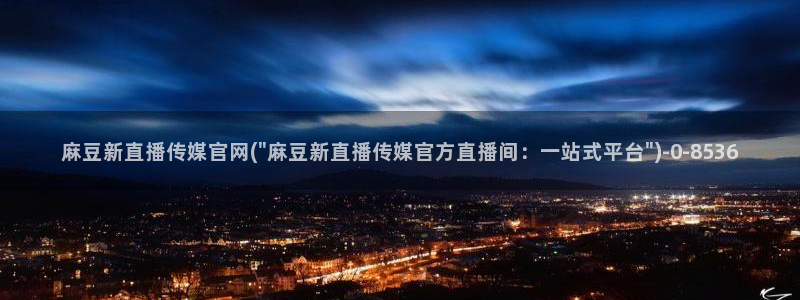 麻豆视频 专区推荐：麻豆新直播传媒官网(\