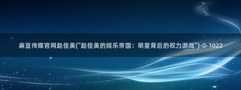 麻豆 精选高清：麻豆传媒官网赵佳美(\
