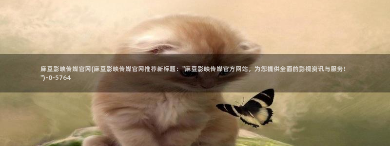 麻豆下载入口：麻豆影映传媒官网(麻豆影映传媒官网推荐新标