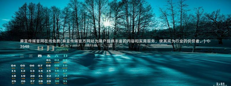 麻豆官方在线看：麻豆传媒官网在线免费(麻豆传媒官方网站为用户提供丰富的内容和实用服务，使其成为行业的佼佼者。)