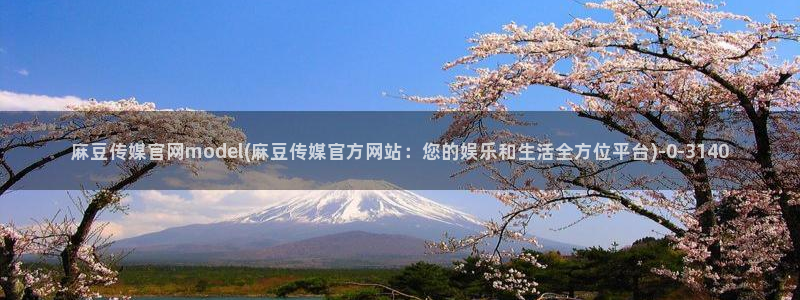 麻豆视频 高清资源：麻豆传媒官网model(麻豆传媒官方网站：您的娱乐和生活全方位平台)
