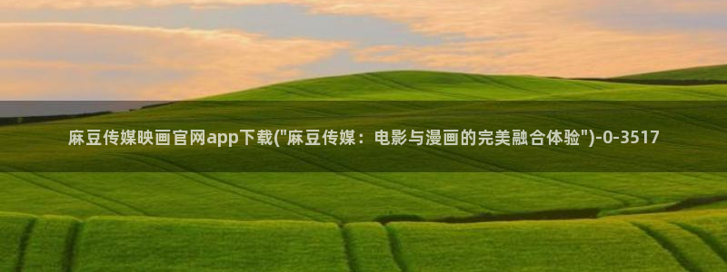 麻豆合集最新：麻豆传媒映画官网app下载(\